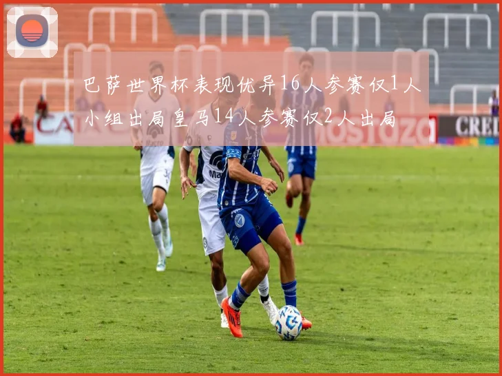 巴萨世界杯表现优异16人参赛仅1人小组出局皇马14人参赛仅2人出局