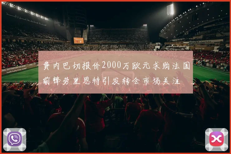 费内巴切报价2000万欧元求购法国前锋劳里恩特引发转会市场关注