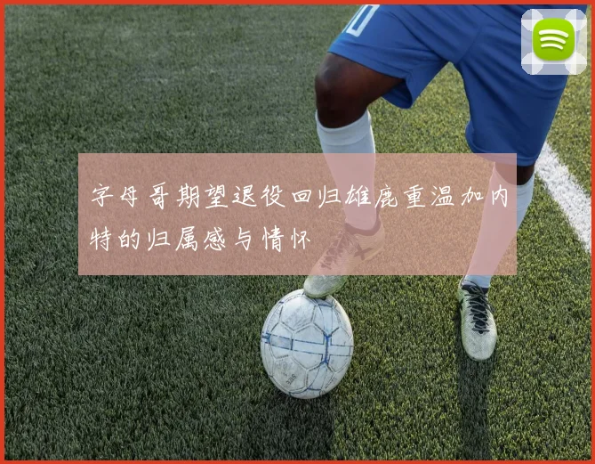 字母哥期望退役回归雄鹿重温加内特的归属感与情怀
