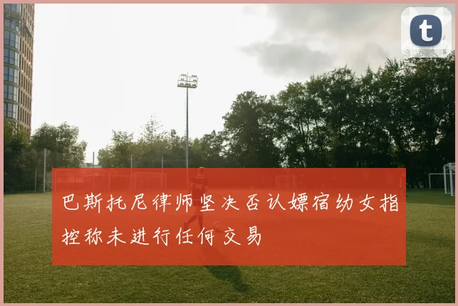 巴斯托尼律师坚决否认嫖宿幼女指控称未进行任何交易