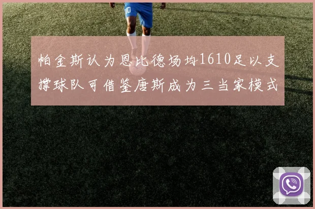 帕金斯认为恩比德场均1610足以支撑球队可借鉴唐斯成为三当家模式