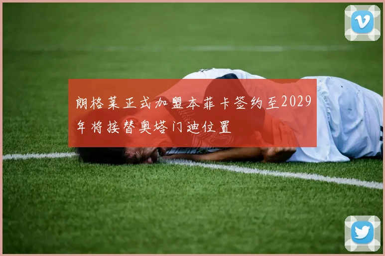 朗格莱正式加盟本菲卡签约至2029年将接替奥塔门迪位置