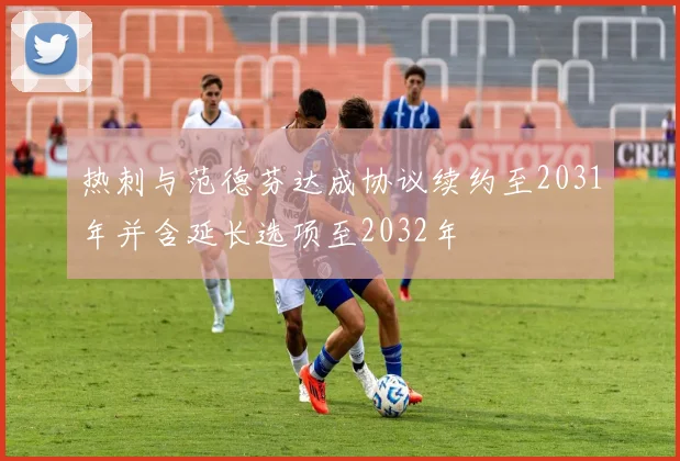热刺与范德芬达成协议续约至2031年并含延长选项至2032年